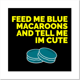 Feed me blue macaroons and tell me I’m cute Posters and Art